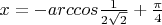 $x=-arccos\frac{1}{2\sqrt2}+ \frac{\pi}{4}$