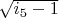 $\sqrt{i_5-1}$