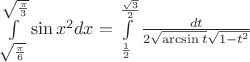 $\[\int\limits_{\sqrt {\frac{\pi }{6}} }^{\sqrt {\frac{\pi }{3}} } {\sin {x^2}dx}  = \int\limits_{\frac{1}{2}}^{\frac{{\sqrt 3 }}{2}} {\frac{{dt}}{{2\sqrt {\arcsin t} \sqrt {1 - {t^2}} }}} \]$