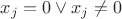 $x_j = 0 \vee x_j \neq 0$