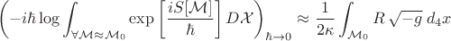 $$ \left( -i \hbar \log \int_{\forall \mathcal{M} \approx {\mathcal{M}_{0}}}  \exp \left[ \frac{ i S[\mathcal{M}]  }{\hbar} \right] D \mathcal{X} \right)_{\hbar \to 0} \approx \frac{1}{2 \kappa} \int_{\mathcal{M}_{0}} R \, \sqrt{-g} \; d_4 x $$