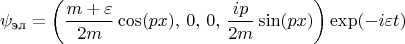 $$ \psi_\text{эл} = \left (\frac {m+\varepsilon} {2m} \cos (px),\, 0, \,0, \,\frac {ip} {2m} \sin (px) \right ) \exp (-i \varepsilon t)\,$$