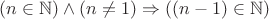 $(n \in \mathbb N) \wedge (n \neq 1) \Rightarrow ((n-1) \in \mathbb N)$