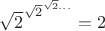 ${\sqrt{2}}^{{\sqrt{2}}^{\sqrt{2}...}} = 2$