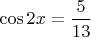 $\cos2x=\dfrac 5 {13}$