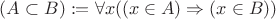 $(A \subset B) := \forall x ((x \in A) \Rightarrow (x \in B))$