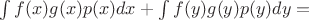 $ \int\limits_{}^{}f(x)g(x)p(x)dx + \int\limits_{}^{}f(y)g(y)p(y)dy =$