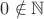 $0\notin\mathbb N$