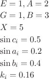 $\begin{array}{l}E=1, A=2\\[0.4ex]G=1, B=3\\[0.4ex]X=5\\[0.4ex]\sin c_i=0.5\\[0.4ex]\sin a_i=0.2\\[0.4ex]\sin b_i=0.4\\[0.4ex]k_i=0.16\end{array}$