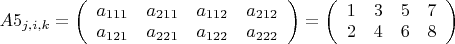 $A5_{j,i,k}=\left(\begin{array}{cccc}a_{111} & a_{211} & a_{112} & a_{212} \\ a_{121} & a_{221} 
& a_{122} & a_{222} \end{array}\right)=\left(\begin{array}{cccc}1 & 3 & 5 & 7 \\ 2 & 4 & 6 & 8 
\end{array}\right)$