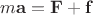 $m\mathbf{a}=\mathbf{F}+\mathbf{f}$