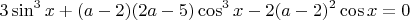 $$3\sin^{3}{x}+(a-2)(2a-5)\cos^{3}{x}-2(a-2)^{2}\cos{x}=0$$