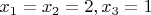 $ x_1 = x_2 = 2, x_3 = 1 $