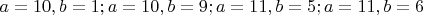 $$a=10,b=1;  a=10,b=9;  a=11,b=5;  a=11,b=6$$