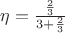 $ \eta = \frac{\frac{2}{3}}{3 + \frac{2}{3}} $