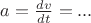 $a=\frac {dv}{dt}=...$