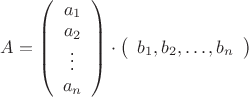 $\begin{equation*}
A = \left(
\begin{array}{c}
a_{1}\\
a_{2}\\
\vdots \\
a_{n} 
\end{array}
\right)
\cdot 
 \left(
\begin{array}{cccc}
b_{1}, b_{2}, \dots ,  b_{n}
\end{array}
\right)
\end{equation*}
$