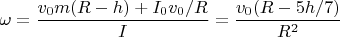 $$\omega=\frac{v_0m(R-h)+I_0v_0/R}{I}=\frac{v_0(R-5h/7)}{R^2}$$