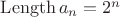 $ \operatorname{Length} a_n = 2^n $