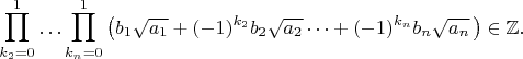 $$\prod_{k_2=0}^{1}\dotso\prod_{k_n=0}^{1}\left(b_1\sqrt{a_1}+(-1)^{k_2}b_2\sqrt{a_2}\dotsb+(-1)^{k_n}b_n\sqrt{a_n}\,\right)\in\mathbb{Z}.$$