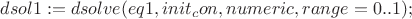 $dsol1:= dsolve({eq1, init_con},    numeric, range = 0..1); $