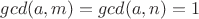 $gcd(a, m) =gcd(a, n)= 1$
