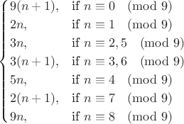 $$\begin{cases} 
9(n+1), & \text{if}\ n\equiv 0\pmod{9}\\
2n, & \text{if}\ n\equiv 1\pmod{9}\\
3n, & \text{if}\ n\equiv 2, 5\pmod{9}\\
3(n+1), & \text{if}\ n\equiv 3, 6\pmod{9}\\
5n, & \text{if}\ n\equiv 4\pmod{9}\\
2(n+1), & \text{if}\ n\equiv 7\pmod{9}\\
9n, & \text{if}\ n\equiv 8\pmod{9}
\end{cases}$$