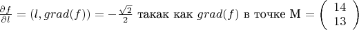 $\frac{\partial f}{\partial l}=(l,grad(f))=-\frac{\sqrt {2}}{2}$  такак как $grad(f) $ в точке M $= \left( \begin{array}  114 \\ 13\end{array} \right) $$