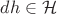 $dh\in {\cal H}$