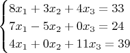 $$
\begin{cases} 
8x_1 +3x_2 +4x_3  =33\\
7x_1 -5x_2 +0x_3  =24\\ 
4x_1 +0x_2 +11x_3  =39
\end {cases}
$$