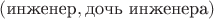 $(\text{инженер}, \text{дочь инженера})$ $(\text{инженер}, \text{дочь инженера})$