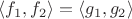 $\langle f_1,f_2\rangle=\langle g_1,g_2\rangle$