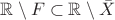 $\mathbb{R} \setminus F \subset \mathbb{R} \setminus \bar X$ $\mathbb{R} \setminus F \subset \mathbb{R} \setminus \bar X$