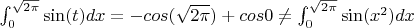 $\int_{0}^{\sqrt{2\pi}} \sin (t) dx=-cos(\sqrt{2\pi})+cos 0\ne  \int_{0}^{\sqrt{2\pi}} \sin (x^2) dx$