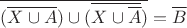 $\overline{(\overline{X \cup A}) \cup (\overline{X \cup \overline{A}})} = \overline{B}$