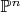 $\mathbb{P}^n$