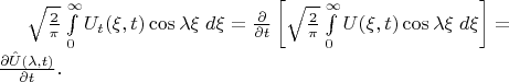 $\sqrt{2 \over \pi} \int\limits_0^\infty U_t(\xi,t)\cos \lambda\xi\; d\xi =
{\partial \over \partial t} \left[ \sqrt{2 \over \pi} \int\limits_0^\infty U(\xi,t)\cos \lambda\xi \; d\xi \right] = $\\ ${\partial \hat{U}(\lambda,t) \over \partial t}.$