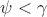 $\psi < \gamma$