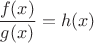 $\dfrac{f(x)}{g(x)}=h(x)$