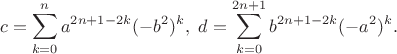 $$c=\sum_{k=0}^na^{2n+1-2k}(-b^2)^k, \ d=\sum_{k=0}^{2n+1}b^{2n+1-2k}(-a^2)^k.$$