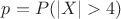 $ p = P (|X| > 4)$