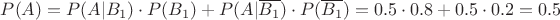 $P(A) = P(A|B_1)\cdot P(B_1) + P(A|\overline{B_1})\cdot P(\overline{B_1}) = 0.5\cdot 0.8 + 0.5\cdot 0.2 = 0.5$ $P(A) = P(A|B_1)\cdot P(B_1) + P(A|\overline{B_1})\cdot P(\overline{B_1}) = 0.5\cdot 0.8 + 0.5\cdot 0.2 = 0.5$