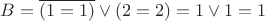 $B = \overline{(1=1)} \vee (2=2) = 1 \vee 1 = 1$