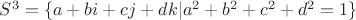 $S^3=\{a+bi+cj+dk|a^2+b^2+c^2+d^2=1\}$