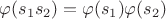 $\varphi(s_1s_2)=\varphi(s_1)\varphi(s_2)$