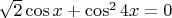 $\sqrt{2}\cos{x}+\cos^2{4x}=0$