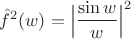 $\hat f^2(w)=\Big| \dfrac{\sin w}{w} \Big|^2$