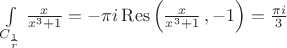$ \int\limits_{C_\frac 1 r} \frac { x } {x^3+1} = -\pi i \operatorname{Res}\left(  \frac { x } {x^3+1}\,, -1 \right) =  \frac {\pi i} 3  $