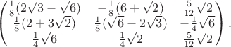 $$\begin{pmatrix}\frac 18(2\sqrt{3}-\sqrt{6})&-\frac 18(6+\sqrt{2})&\frac 5{12}\sqrt{2}\\ \frac 18(2+3\sqrt{2})&\frac 18(\sqrt{6}-2\sqrt{3})&-\frac 14\sqrt{6}\\ \frac 14\sqrt{6}&\frac 14\sqrt{2}&\frac 5{12}\sqrt{2}\end{pmatrix}.$$