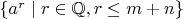 $\{a^r\mid r\in\mathbb{Q},r\le m+n\}$